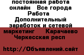 постоянная работа онлайн - Все города Работа » Дополнительный заработок и сетевой маркетинг   . Карачаево-Черкесская респ.